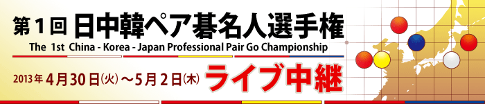 第１回 日中韓ペア碁名人選手権 ライブ中継 2013年4月30日（火）～5月2日（木）