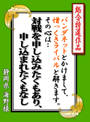 総合特選作品:静岡県 海野様「パンダネットとかけまして憎っくきライバルと解きます。その心は・・・対戦を申し込みたくもあり、申し込まれたくもなし」