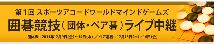 第1回スポーツアコード ワールドマインドゲームズ 囲碁競技（団体・ペア碁）ライブ中継　団体戦：12/9～14、ペア碁戦：12/15・16