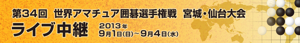 第34回　世界アマチュア囲碁選手権　宮城・仙台大会　ライブ中継　2013年9月1日（日）～9月4日（水）