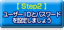 Step2 ���[�U�[�h�c�ƃp�X���[�h��ݒ肵�܂��傤