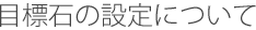 �ڕW�΂̐ݒ�ɂ���