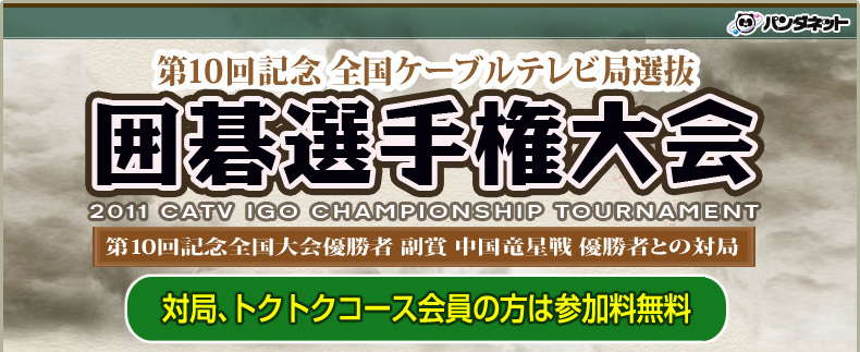 第10回 全国ケーブルテレビ局選抜 囲碁選手権大会　～パンダネット会員に限り、参加料は無料です！～