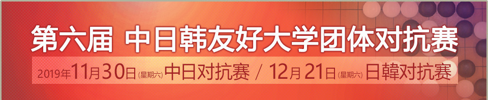 第六届中日韩大学友谊对抗团体赛　2019年11月30日(星期六)、12月21日（星期日）开幕