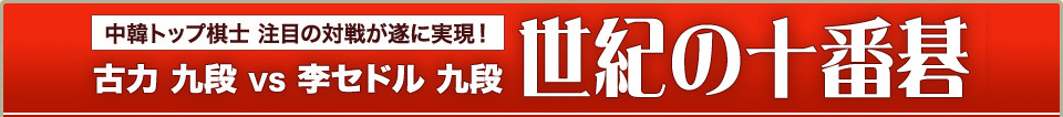 中韓トップ棋士 古力vs李セドル　世紀の十番碁ライブ中継