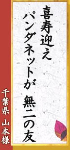 千葉県 山本様「喜寿迎え　パンダネットが　無二の友」