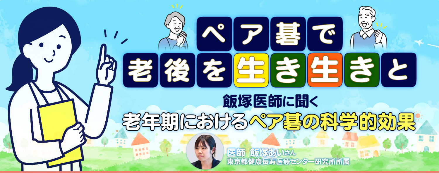 ペア碁で老後を生き生きと ―― 飯塚医師に聞く「老年期におけるペア碁の科学的効果」　東京都健康長寿医療センター研究所所属 医師 飯塚あいさん
