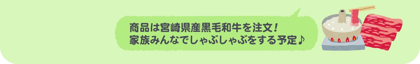 商品は宮崎県産黒毛和牛を注文！家族みんなでしゃぶしゃぶをする予定♪