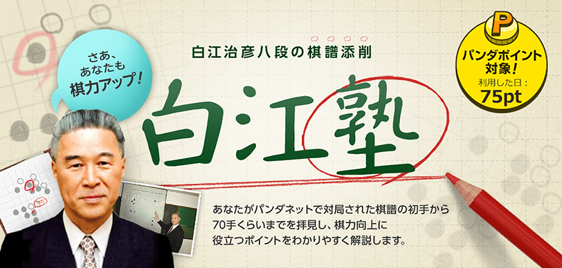 白江治彦八段の棋譜添削 白江塾　あなたがパンダネットで対局された棋譜の初手から70手くらいまでを拝見し、棋力向上に役立つポイントをわかりやすく解説します。