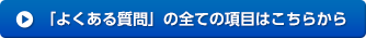 「よくある質問」の全ての項目はこちらから