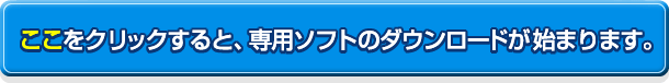 ここをクリックすると、専用ソフトのダウンロードが始まります。