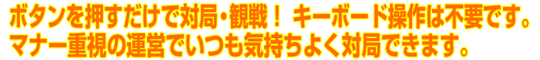 �{�^�������������ő΋ǁE�ϐ�I�L�[�{�[�h����͕s�v�ł��B�}�i�[�d���̉^�c�ł������C�����悭�΋ǂł��܂��B