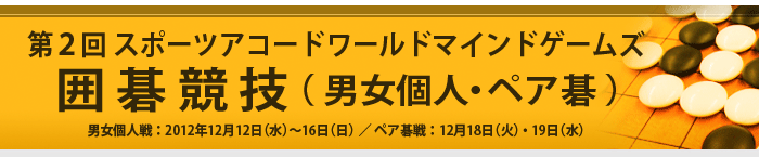 第２回スポーツアコード ワールドマインドゲームズ 囲碁競技（男女個人・ペア碁）個人戦：12/12～16、ペア碁戦：12/18・19