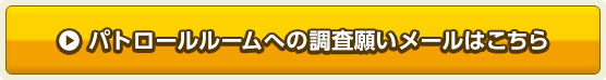 パトロールルームへの調査願いメールはこちら